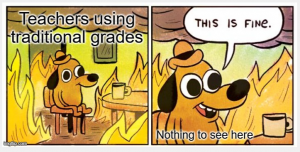 Cartoon of a dog sitting at a table in the midst of a fire. Title: Teachers using traditional grades. This is fine.