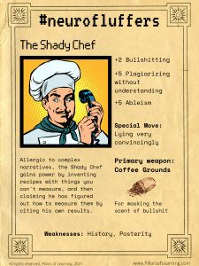 A picture of a chef holding a landline phone receiver covers the mouthpiece while looking sideways.  Title: #neurofluffers.  Abilities are listed as +2 Bullshitting, +5 Plagiarising without understanding and +5 Ableism. Description: Allergic to complex narratives, the Shady Chef gains power by inventing recipes with things you can't measure, and then claiming he has figured out how to measure them by citing his own results. Primary weapon: Coffee Grounds for masking the scent of bullshit. Weaknesses: History, Posterity