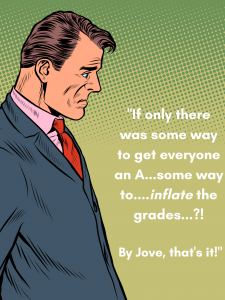 A white man in a suit, deep in though, looks down.  His thoughts are written as “If only there was some way to get everyone an A….some way to...inflate the grades?!?  By Jove, that’s it!”