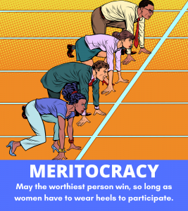 Two white men in suits and one black woman and one white woman in office attire are at the starting line on a running track, as if preparing to sprint the 100m dash.  The women are both wearing heels.  The caption is “Meritocracy: may the worthiest person win, so long as the women have to wear heels to participate.”