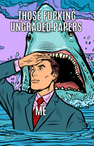 A man is chest high in the ocean, looking out with his hand over his eyes as if staring into the horizon.  He is unaware that a shark is directly behind him, about to consume him.  The shark is labeled “Those fucking ungraded papers” and the man is labeled “me”.